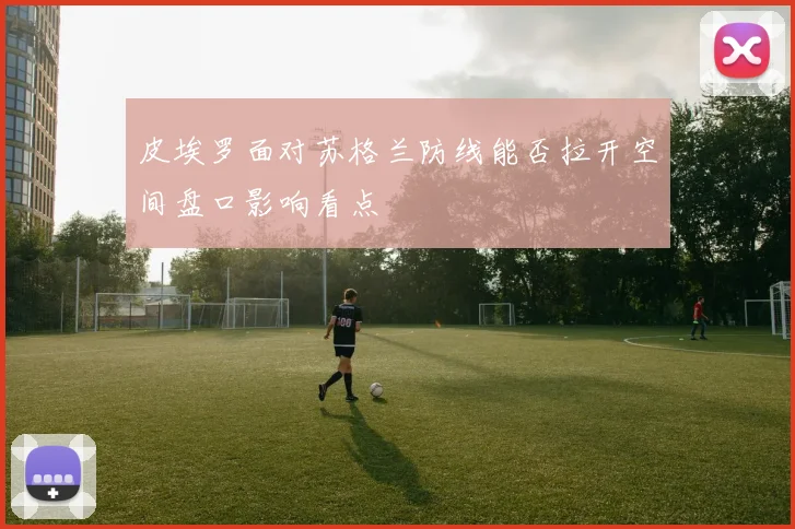 皮埃罗面对苏格兰防线能否拉开空间盘口影响看点