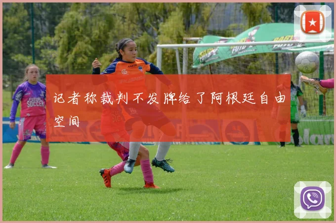记者称裁判不发牌给了阿根廷自由空间