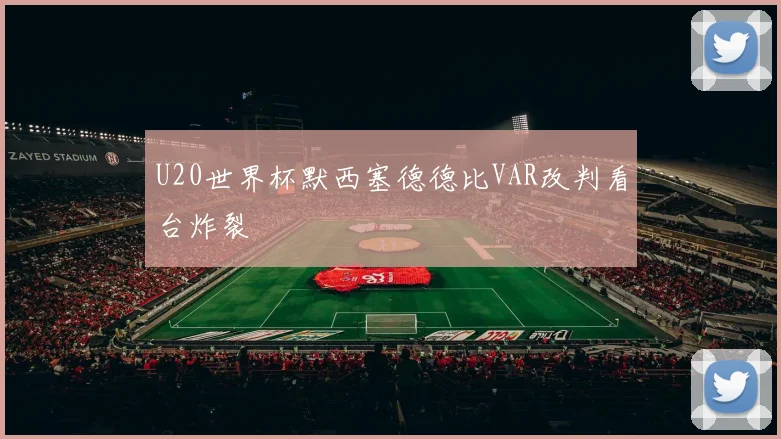 U20世界杯默西塞德德比VAR改判看台炸裂