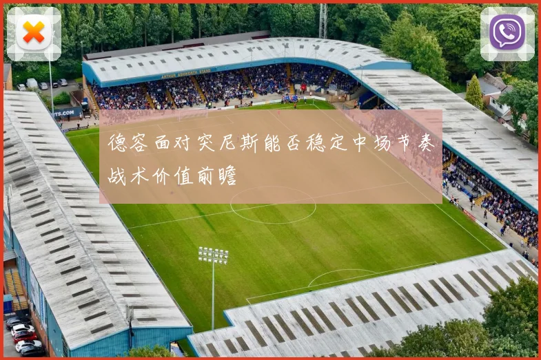 德容面对突尼斯能否稳定中场节奏战术价值前瞻