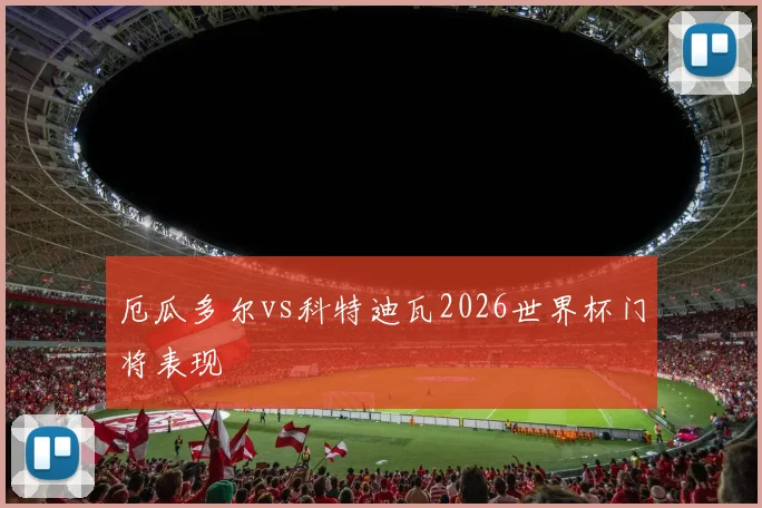 厄瓜多尔vs科特迪瓦2026世界杯门将表现