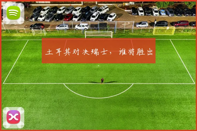 土耳其对决瑞士，谁将胜出