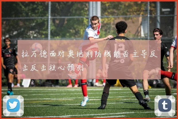 拉万德面对奥地利防线能否主导反击反击核心预测