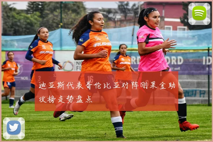 迪亚斯代表哥伦比亚对阵刚果金助攻榜走势盘点
