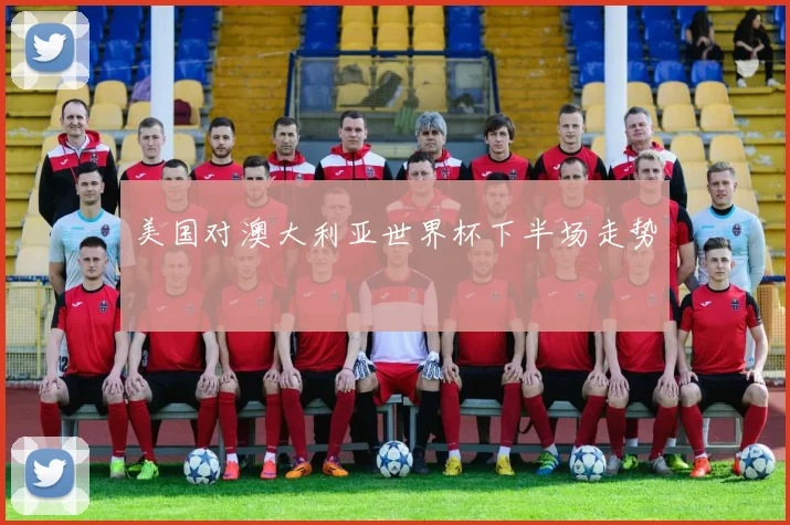 美国对澳大利亚世界杯下半场走势