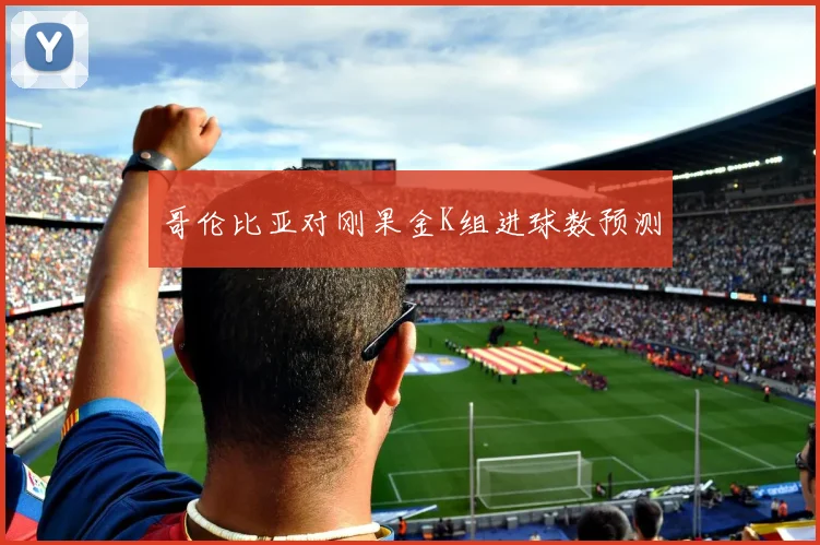 哥伦比亚对刚果金K组进球数预测