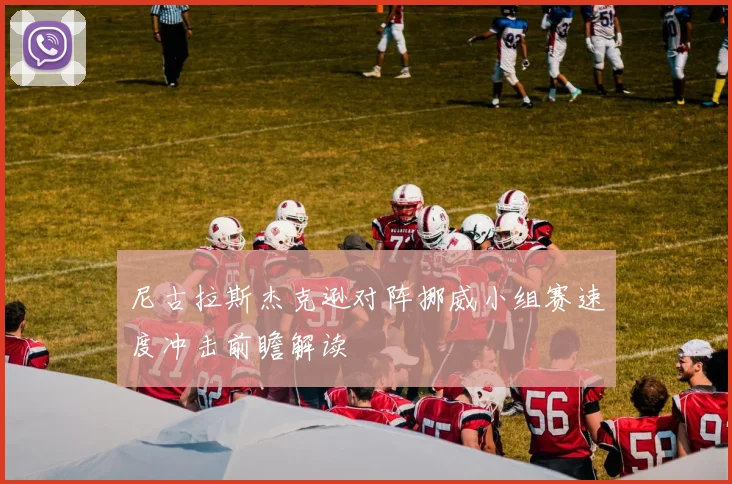 尼古拉斯杰克逊对阵挪威小组赛速度冲击前瞻解读
