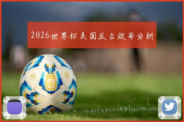 2026世界杯美国反击效率分析