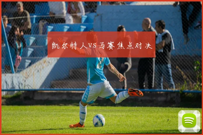 凯尔特人vs马赛焦点对决