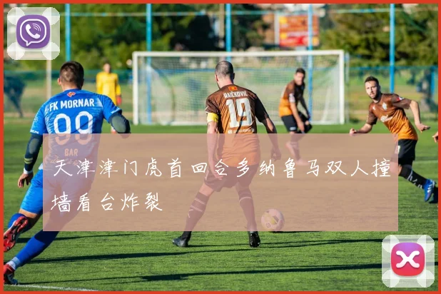天津津门虎首回合多纳鲁马双人撞墙看台炸裂