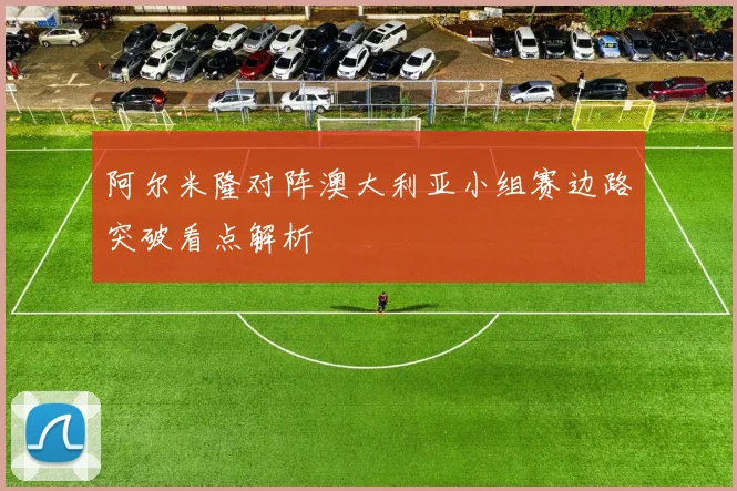 阿尔米隆对阵澳大利亚小组赛边路突破看点解析