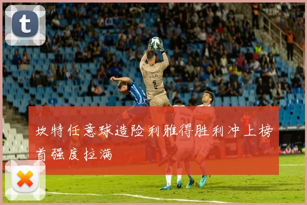 坎特任意球造险利雅得胜利冲上榜首强度拉满