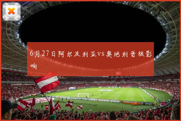 6月27日阿尔及利亚vs奥地利晋级影响