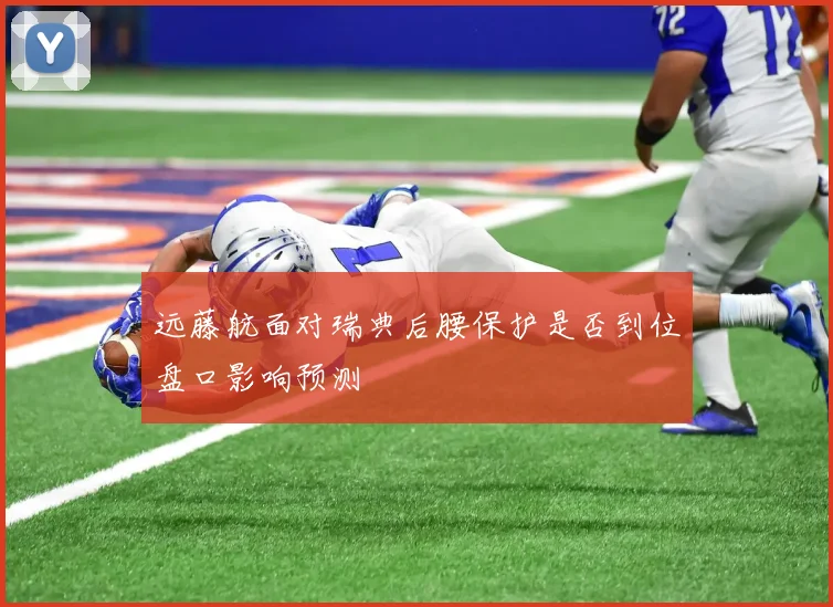 远藤航面对瑞典后腰保护是否到位盘口影响预测