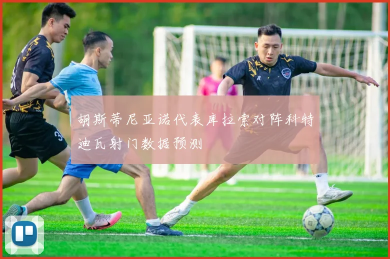 胡斯蒂尼亚诺代表库拉索对阵科特迪瓦射门数据预测