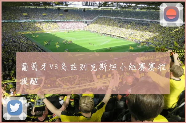 葡萄牙vs乌兹别克斯坦小组赛赛程提醒